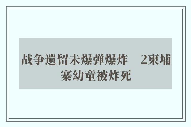 战争遗留未爆弹爆炸　2柬埔寨幼童被炸死