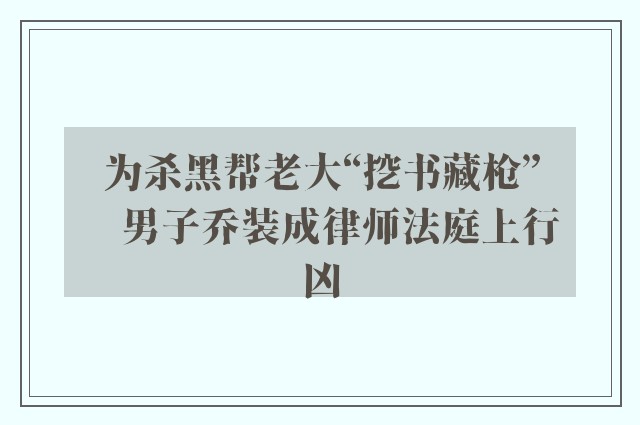 为杀黑帮老大“挖书藏枪”　男子乔装成律师法庭上行凶