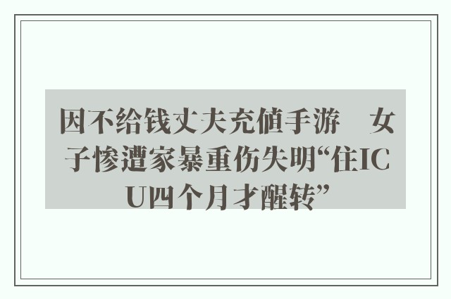 因不给钱丈夫充值手游　女子惨遭家暴重伤失明“住ICU四个月才醒转”