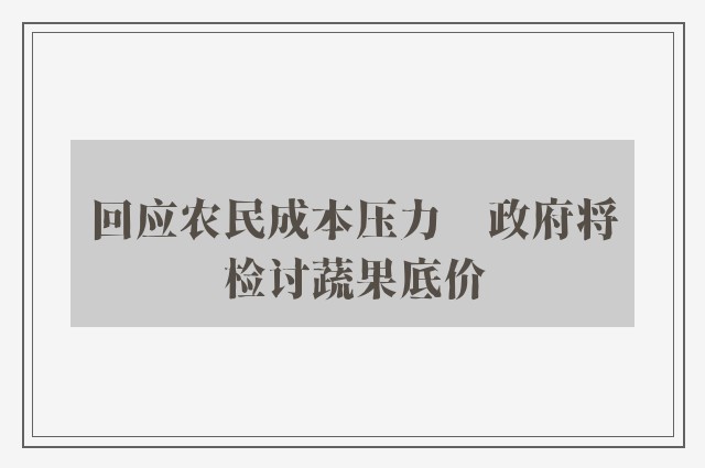 回应农民成本压力　政府将检讨蔬果底价