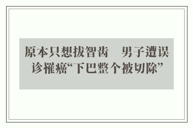 原本只想拔智齿　男子遭误诊罹癌“下巴整个被切除”