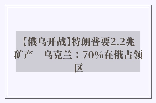 【俄乌开战】特朗普要2.2兆矿产　乌克兰：70%在俄占领区