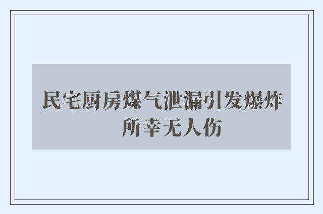 民宅厨房煤气泄漏引发爆炸　所幸无人伤