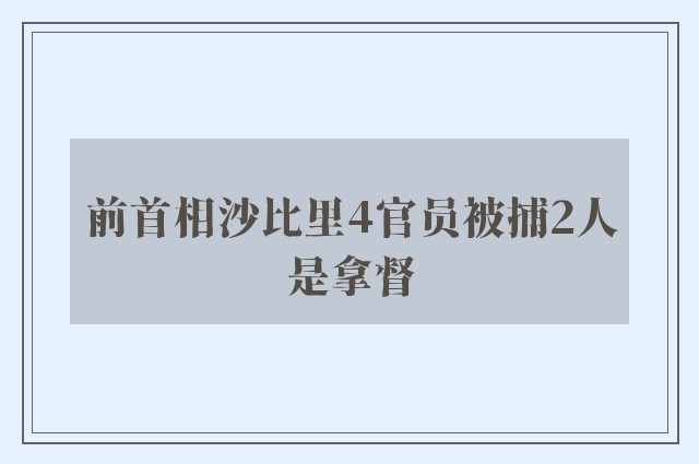 前首相沙比里4官员被捕2人是拿督