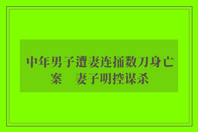 中年男子遭妻连捅数刀身亡案　妻子明控谋杀