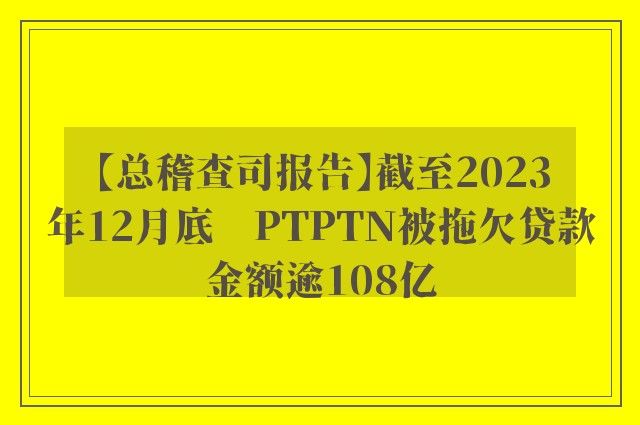 【总稽查司报告】截至2023年12月底　PTPTN被拖欠贷款金额逾108亿