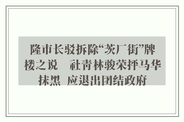 隆市长驳拆除“茨厂街”牌楼之说　社青林骏荣抨马华抹黑  应退出团结政府