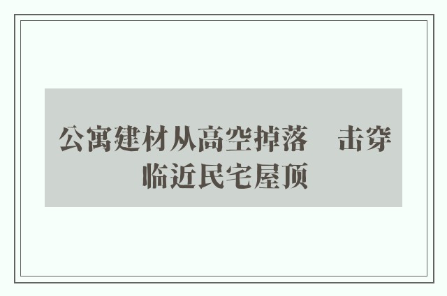 公寓建材从高空掉落　击穿临近民宅屋顶