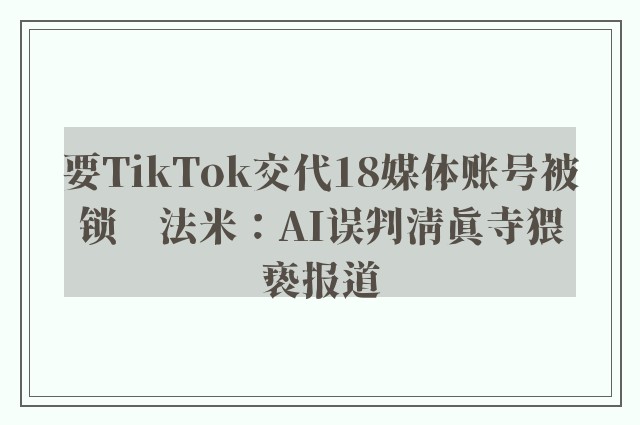 要TikTok交代18媒体账号被锁　法米：AI误判清真寺猥亵报道