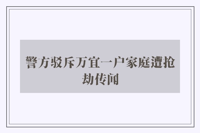 警方驳斥万宜一户家庭遭抢劫传闻