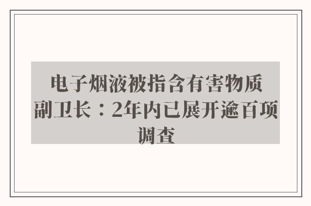 电子烟液被指含有害物质　副卫长：2年内已展开逾百项调查