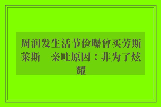 周润发生活节俭曝曾买劳斯莱斯　亲吐原因：非为了炫耀