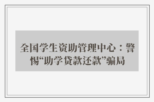 全国学生资助管理中心：警惕“助学贷款还款”骗局