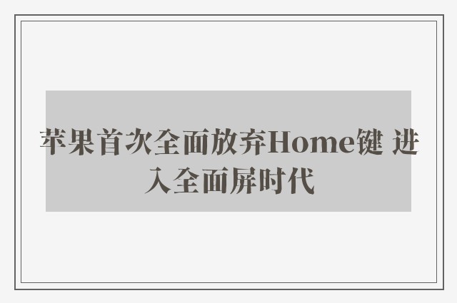 苹果首次全面放弃Home键 进入全面屏时代