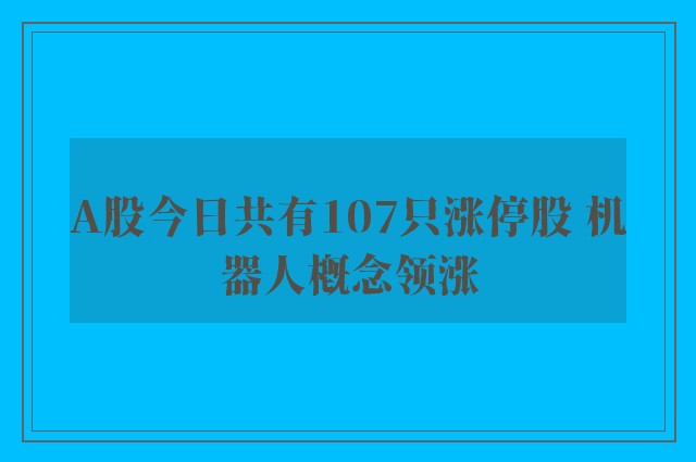 A股今日共有107只涨停股 机器人概念领涨