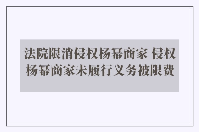 法院限消侵权杨幂商家 侵权杨幂商家未履行义务被限费