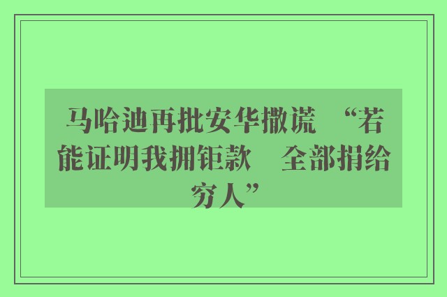 马哈迪再批安华撒谎　“若能证明我拥钜款　全部捐给穷人”