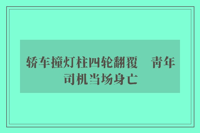 轿车撞灯柱四轮翻覆　青年司机当场身亡