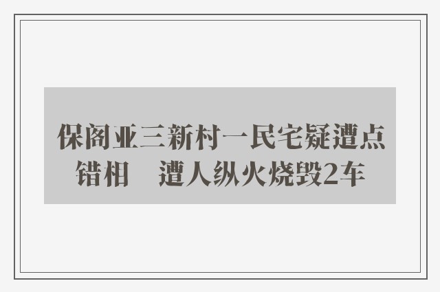 保阁亚三新村一民宅疑遭点错相　遭人纵火烧毁2车