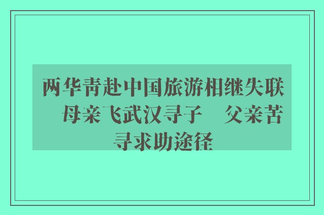 两华青赴中国旅游相继失联　母亲飞武汉寻子　父亲苦寻求助途径