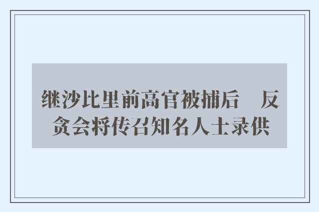 继沙比里前高官被捕后　反贪会将传召知名人士录供