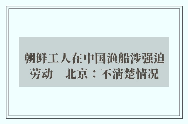 朝鲜工人在中国渔船涉强迫劳动　北京：不清楚情况