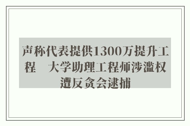 声称代表提供1300万提升工程　大学助理工程师涉滥权遭反贪会逮捕