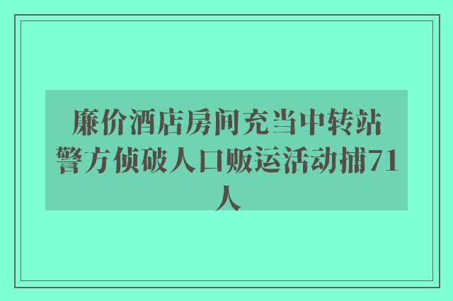 廉价酒店房间充当中转站　警方侦破人口贩运活动捕71人