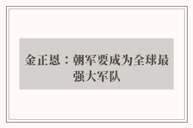 金正恩：朝军要成为全球最强大军队