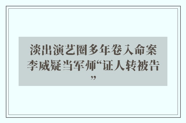 淡出演艺圈多年卷入命案　李威疑当军师“证人转被告”