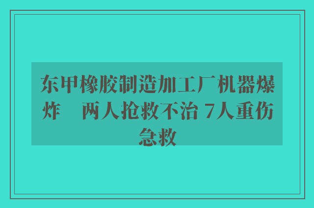 东甲橡胶制造加工厂机器爆炸　两人抢救不治 7人重伤急救