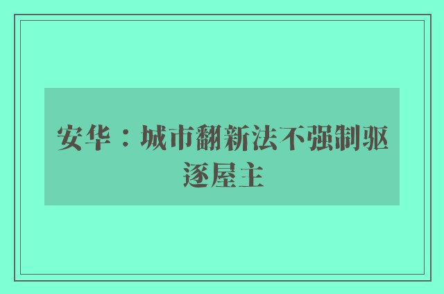 安华：城市翻新法不强制驱逐屋主