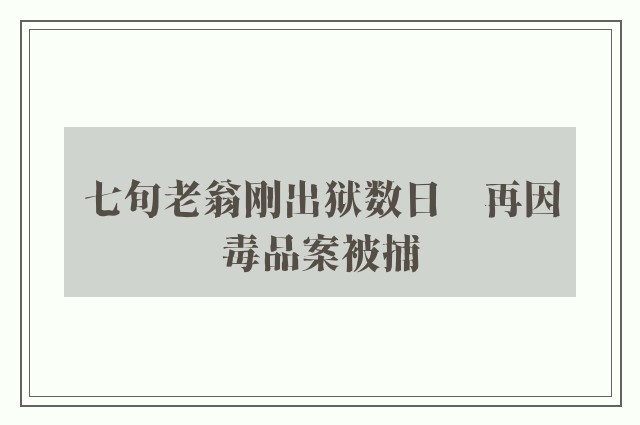 七旬老翁刚出狱数日　再因毒品案被捕