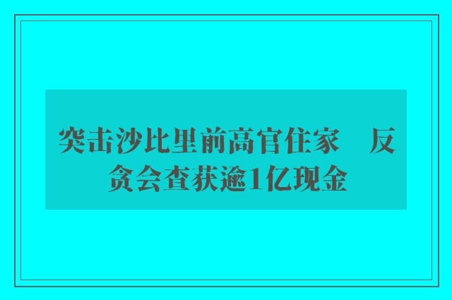 突击沙比里前高官住家　反贪会查获逾1亿现金