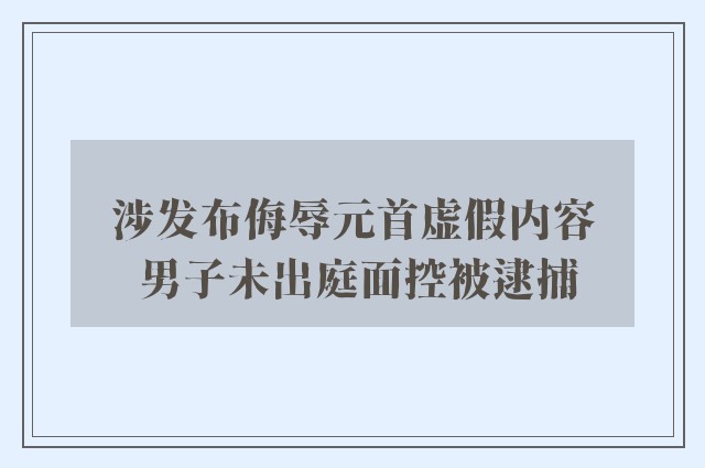 涉发布侮辱元首虚假内容　 男子未出庭面控被逮捕