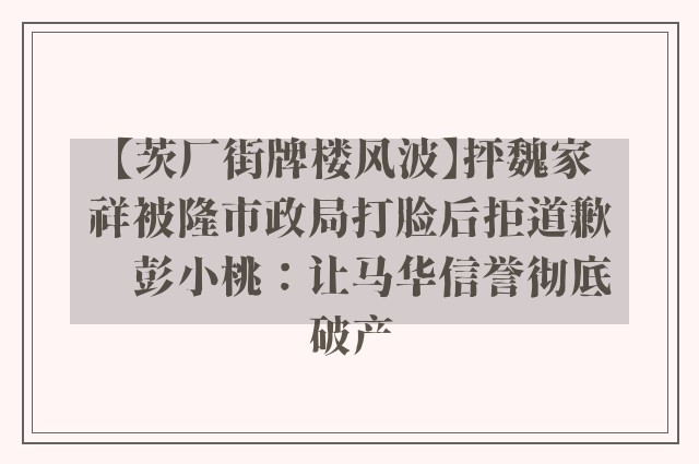 【茨厂街牌楼风波】抨魏家祥被隆市政局打脸后拒道歉　彭小桃：让马华信誉彻底破产