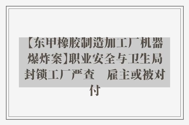 【东甲橡胶制造加工厂机器爆炸案】职业安全与卫生局封锁工厂严查　雇主或被对付