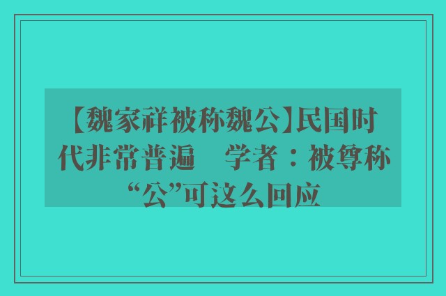 【魏家祥被称魏公】民国时代非常普遍　学者：被尊称“公”可这么回应