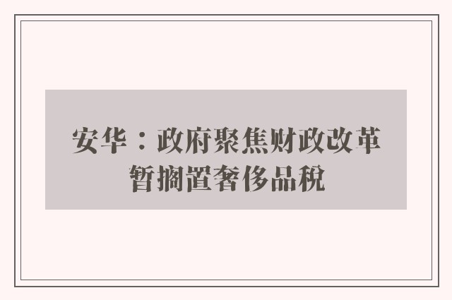 安华：政府聚焦财政改革　暂搁置奢侈品税 