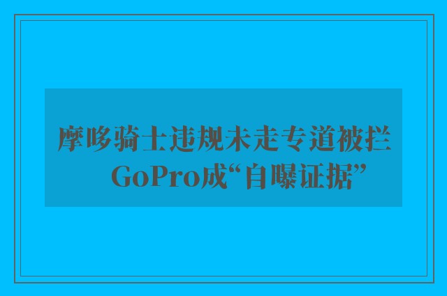 摩哆骑士违规未走专道被拦　GoPro成“自曝证据”