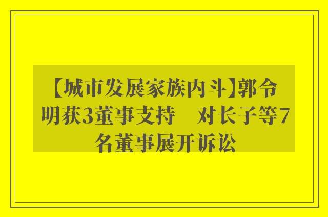 【城市发展家族内斗】郭令明获3董事支持　对长子等7名董事展开诉讼