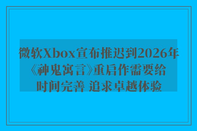 微软Xbox宣布推迟到2026年《神鬼寓言》重启作需要给时间完善 追求卓越体验