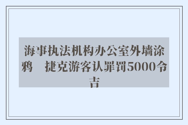 海事执法机构办公室外墙涂鸦　捷克游客认罪罚5000令吉