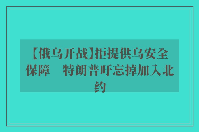 【俄乌开战】拒提供乌安全保障　特朗普吁忘掉加入北约