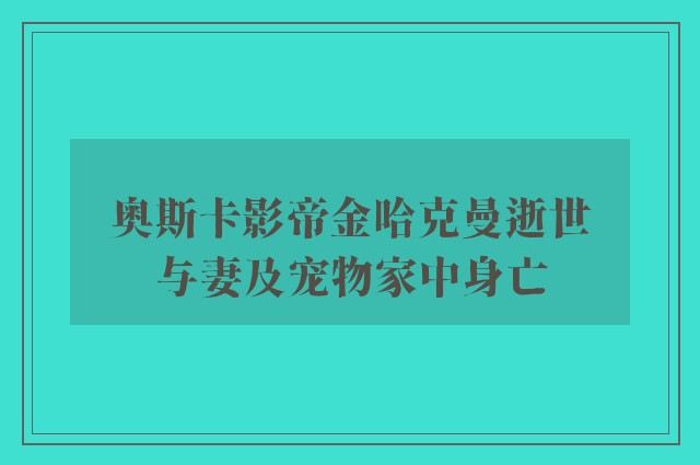 奥斯卡影帝金哈克曼逝世　与妻及宠物家中身亡