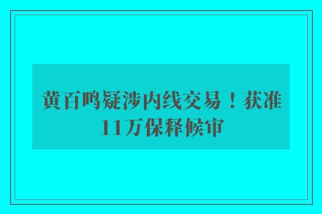 黄百鸣疑涉内线交易！获准11万保释候审