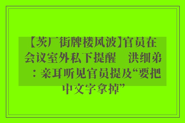 【茨厂街牌楼风波】官员在会议室外私下提醒　洪细弟：亲耳听见官员提及“要把中文字拿掉”