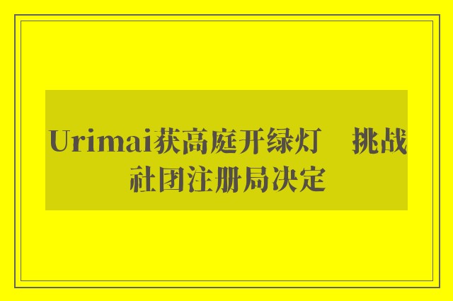 Urimai获高庭开绿灯　挑战社团注册局决定