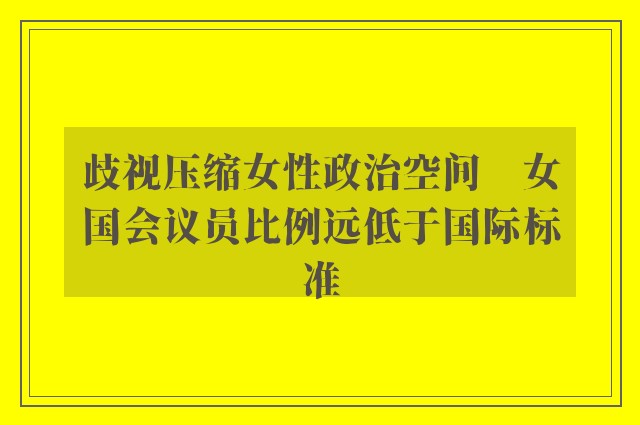 歧视压缩女性政治空间　女国会议员比例远低于国际标准