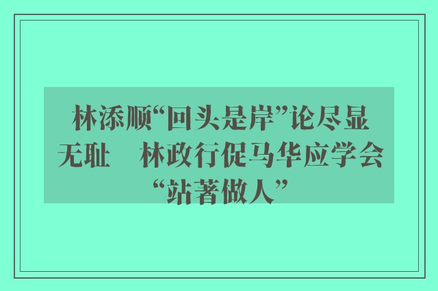 林添顺“回头是岸”论尽显无耻　林政行促马华应学会“站著做人”